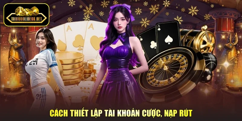 Cách thiết lập tài khoản cược, nạp rút