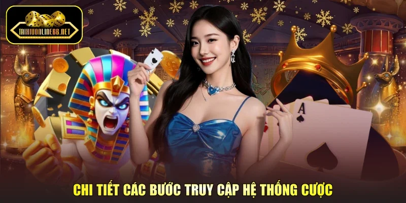 Chi tiết các bước truy cập hệ thống cược