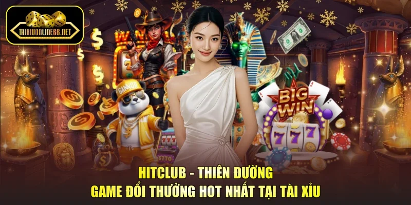 Hitclub - Thiên Đường Game Đổi Thưởng hot nhất tại Tài Xỉu