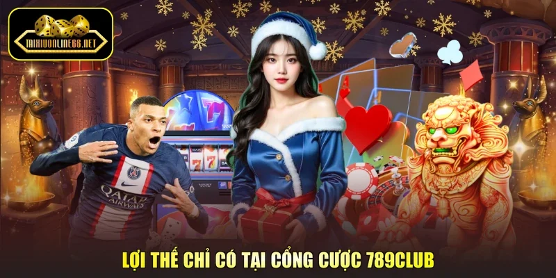 Lợi thế chỉ có tại cổng cược 789Club