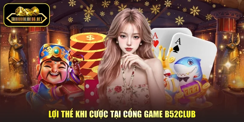 Lợi thế khi cược tại cổng game B52Club