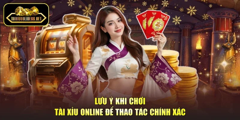 Lưu ý khi chơi tài xỉu online để thao tác chính xác
