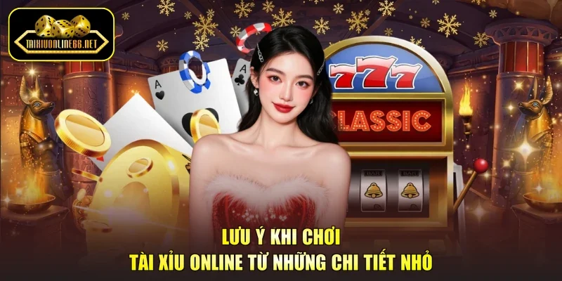 Lưu Ý Khi Chơi Tài Xỉu Online Từ Những Chi Tiết Nhỏ