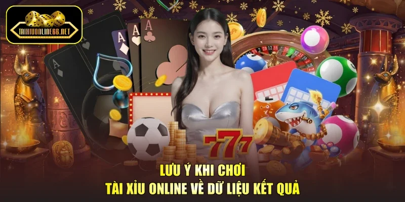 Lưu ý khi chơi tài xỉu online về dữ liệu kết quả