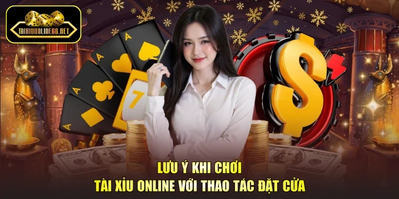 Lưu ý khi chơi tài xỉu online với thao tác đặt cửa