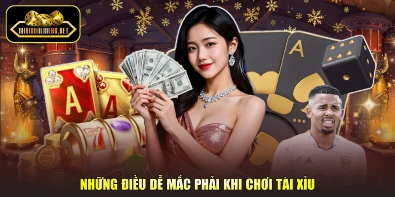 Những điều dễ mắc phải khi chơi tài xỉu