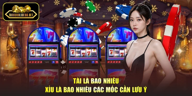 Tài là bao nhiêu xỉu là bao nhiêu các mốc cần lưu ý