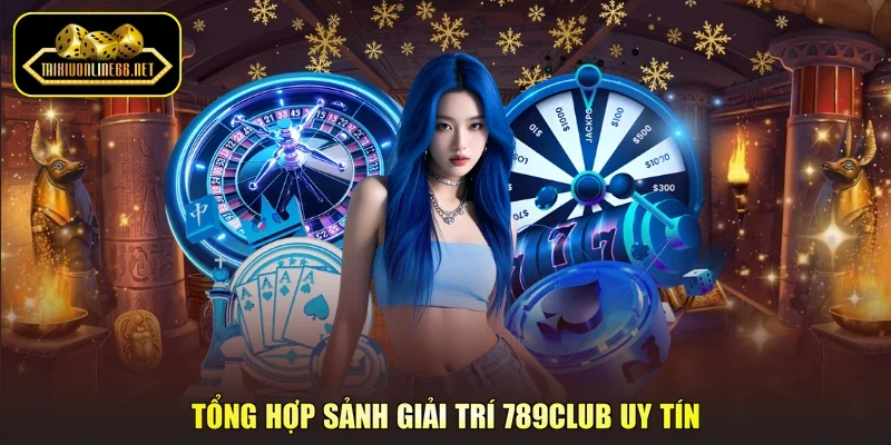 Tổng hợp sảnh giải trí 789Club uy tín
